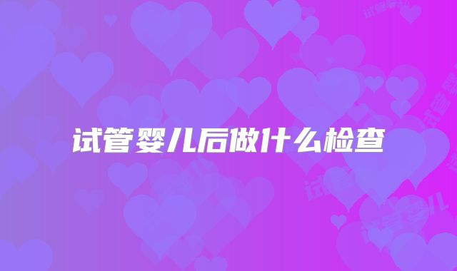 试管婴儿后做什么检查