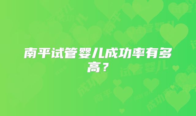 南平试管婴儿成功率有多高？