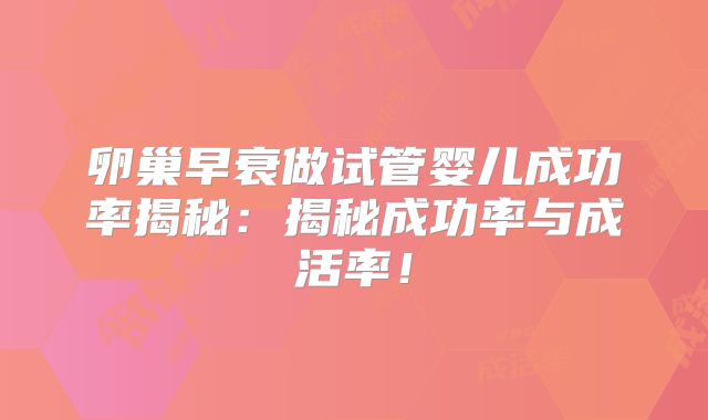 卵巢早衰做试管婴儿成功率揭秘：揭秘成功率与成活率！