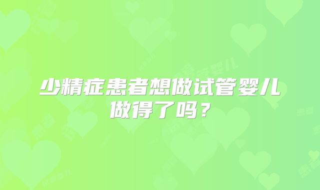 少精症患者想做试管婴儿做得了吗？