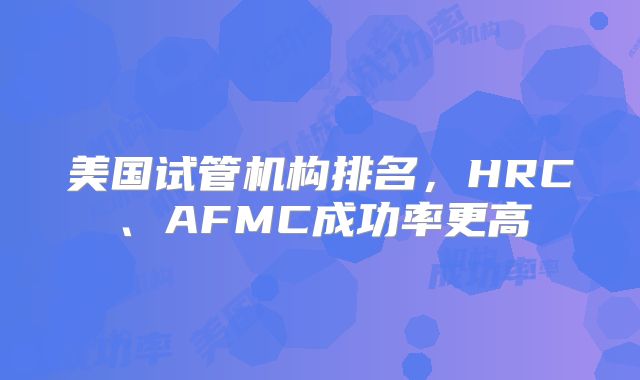 美国试管机构排名，HRC、AFMC成功率更高