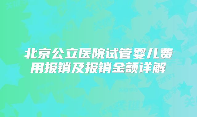 北京公立医院试管婴儿费用报销及报销金额详解