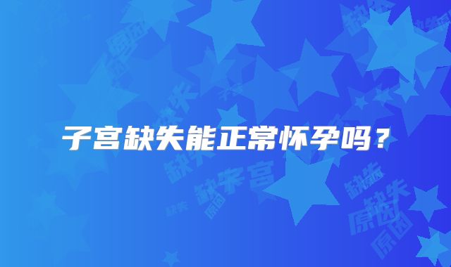 子宫缺失能正常怀孕吗？
