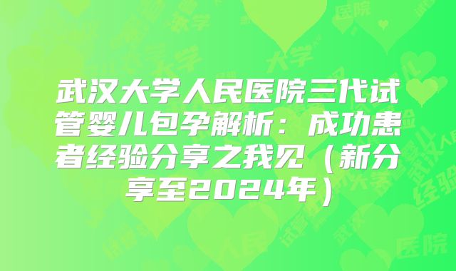 武汉大学人民医院三代试管婴儿包孕解析：成功患者经验分享之我见（新分享至2024年）