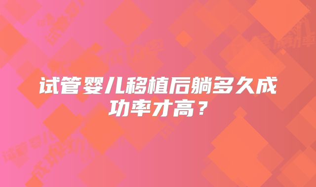 试管婴儿移植后躺多久成功率才高？