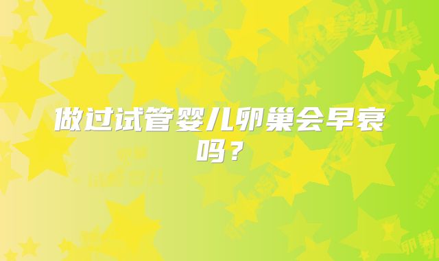 做过试管婴儿卵巢会早衰吗?