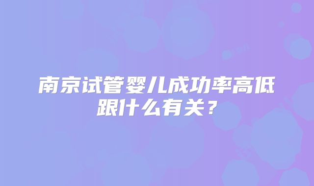 南京试管婴儿成功率高低跟什么有关？