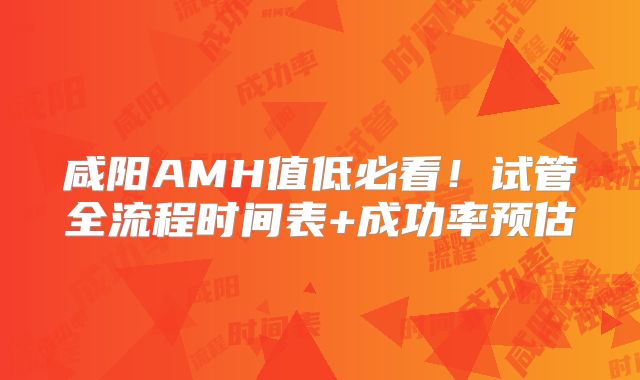 咸阳AMH值低必看！试管全流程时间表+成功率预估