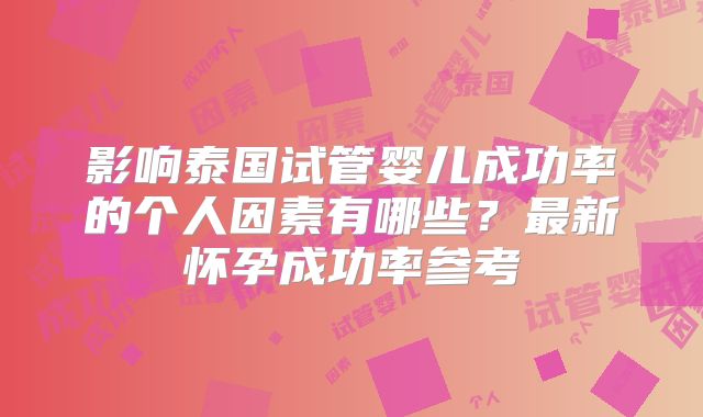 影响泰国试管婴儿成功率的个人因素有哪些?最新怀孕成功率参考
