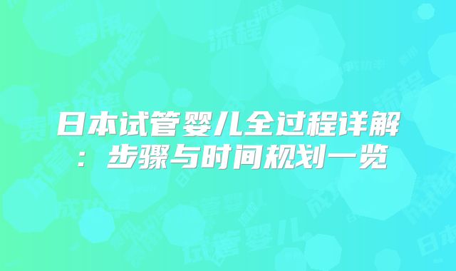 日本试管婴儿全过程详解：步骤与时间规划一览