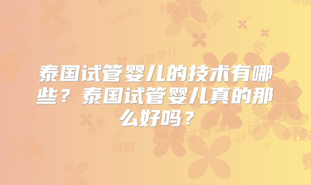 泰国试管婴儿的技术有哪些？泰国试管婴儿真的那么好吗？