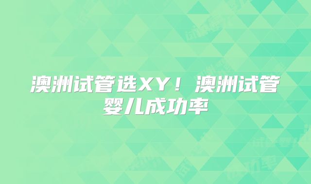 澳洲试管选XY!澳洲试管婴儿成功率