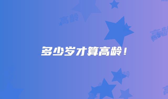 多少岁才算高龄!