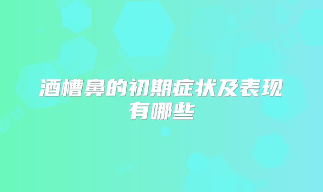酒槽鼻的初期症状及表现有哪些