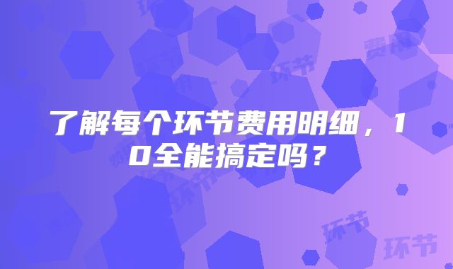 了解每个环节费用明细,10全能搞定吗?