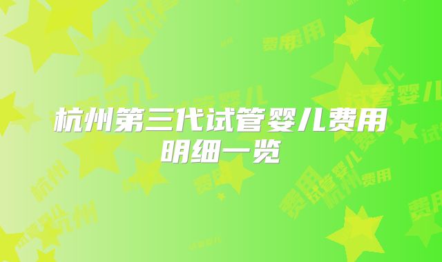 杭州第三代试管婴儿费用明细一览