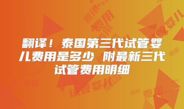 翻译!泰国第三代试管婴儿费用是多少 附最新三代试管费用明细