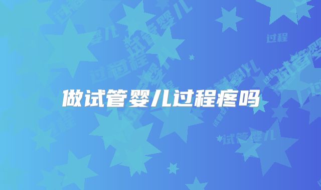 做试管婴儿过程疼吗