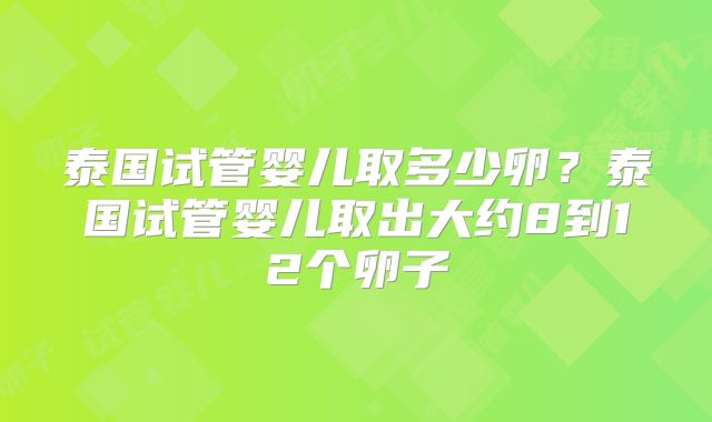 泰国试管婴儿取多少卵？泰国试管婴儿取出大约8到12个卵子