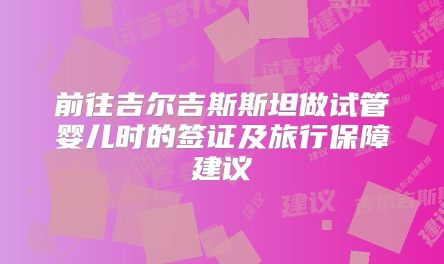 前往吉尔吉斯斯坦做试管婴儿时的签证及旅行保障建议