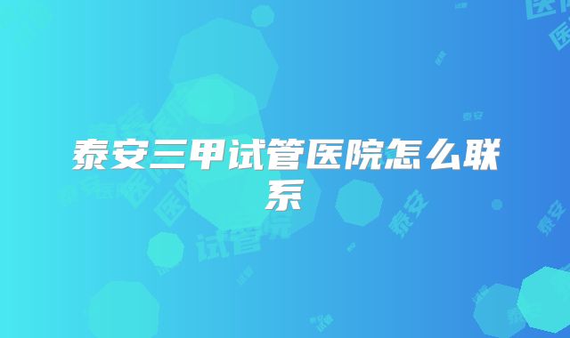 泰安三甲试管医院怎么联系