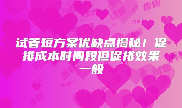 试管短方案优缺点揭秘！促排成本时间段但促排效果一般