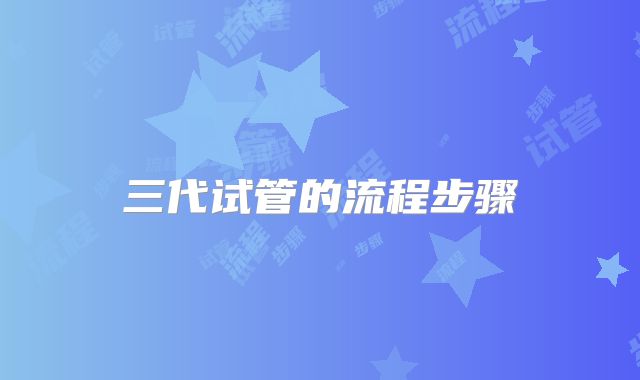 三代试管的流程步骤