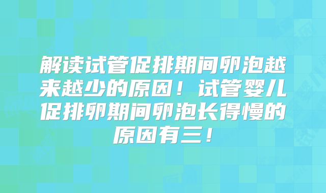 解读试管促排期间卵泡越来越少的原因!试管婴儿促排卵期间卵泡长得慢的原因有三!