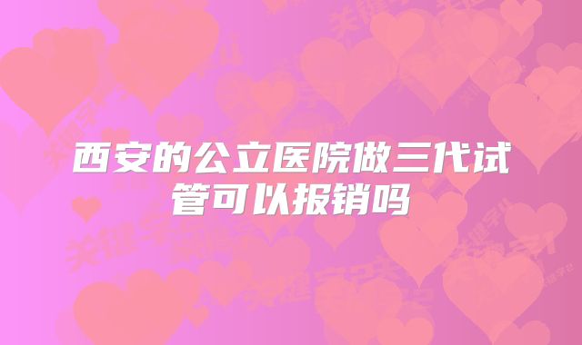 西安的公立医院做三代试管可以报销吗