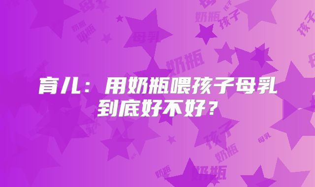 育儿:用奶瓶喂孩子母乳到底好不好?