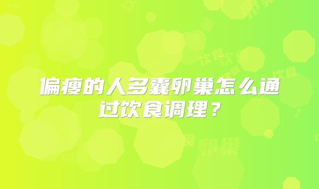 偏瘦的人多囊卵巢怎么通过饮食调理？