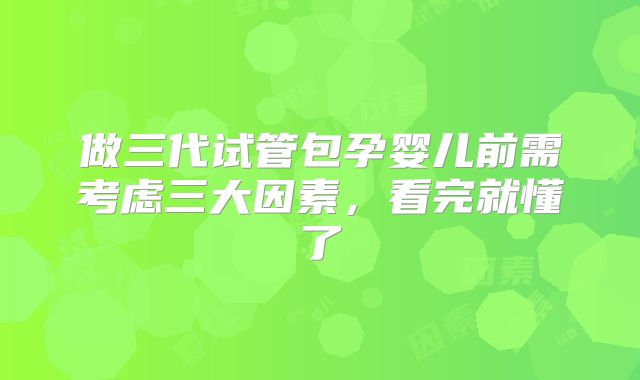 做三代试管包孕婴儿前需考虑三大因素,看完就懂了