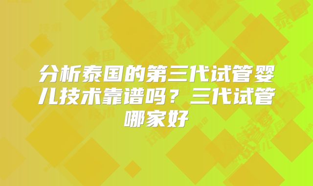 分析泰国的第三代试管婴儿技术靠谱吗?三代试管哪家好
