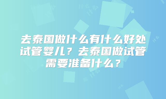 去泰国做什么有什么好处试管婴儿？去泰国做试管需要准备什么？
