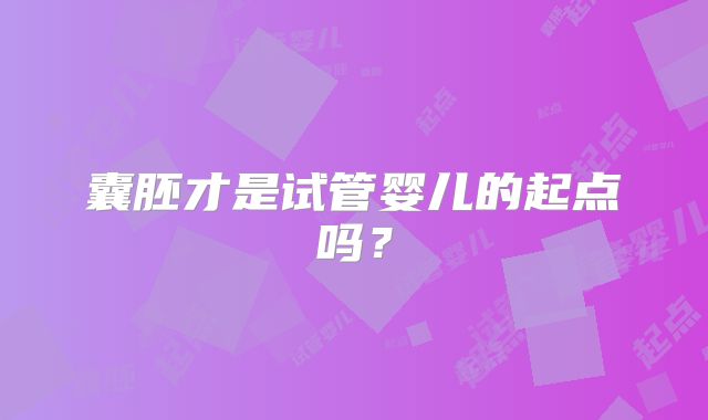 囊胚才是试管婴儿的起点吗？