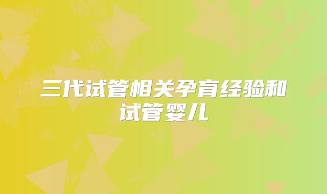 三代试管相关孕育经验和试管婴儿