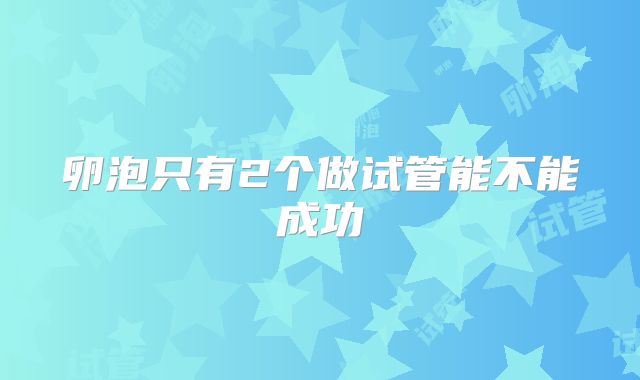 卵泡只有2个做试管能不能成功