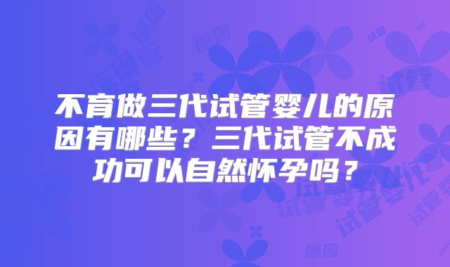 不育做三代试管婴儿的原因有哪些？三代试管不成功可以自然怀孕吗？