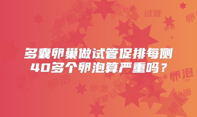 多囊卵巢做试管促排每侧40多个卵泡算严重吗？