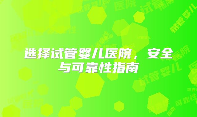 选择试管婴儿医院，安全与可靠性指南