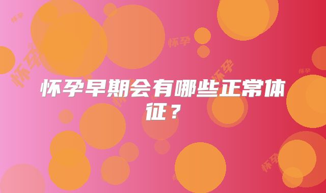 怀孕早期会有哪些正常体征？