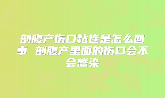 剖腹产伤口粘连是怎么回事 剖腹产里面的伤口会不会感染