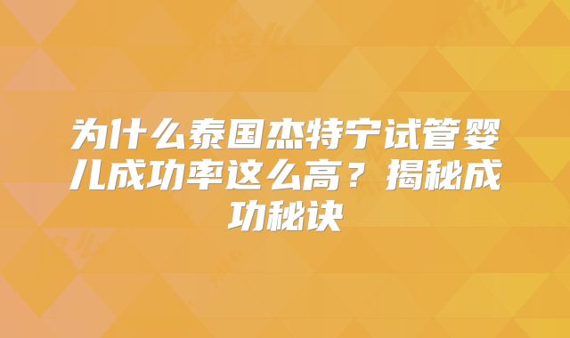 为什么泰国杰特宁试管婴儿成功率这么高?揭秘成功秘诀