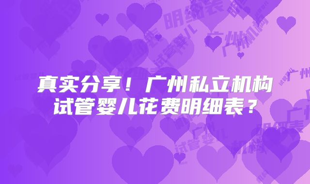 真实分享！广州私立机构试管婴儿花费明细表？