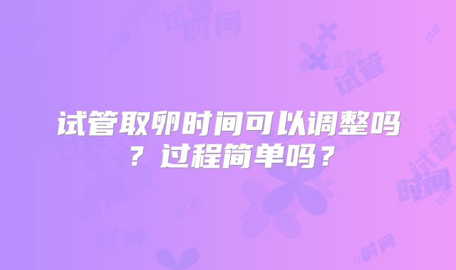 试管取卵时间可以调整吗？过程简单吗？