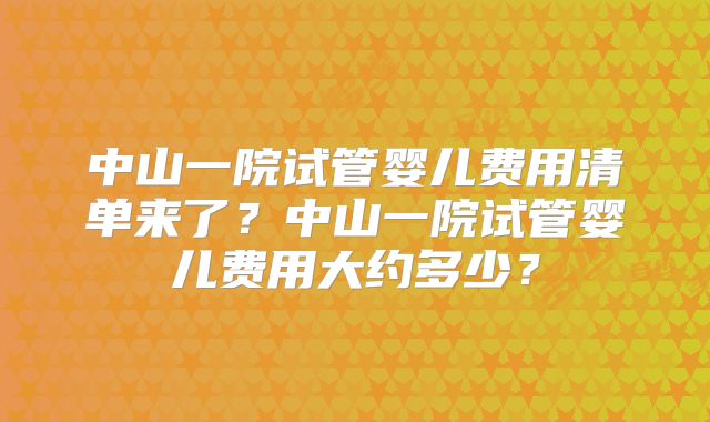 中山一院试管婴儿费用清单来了？中山一院试管婴儿费用大约多少？