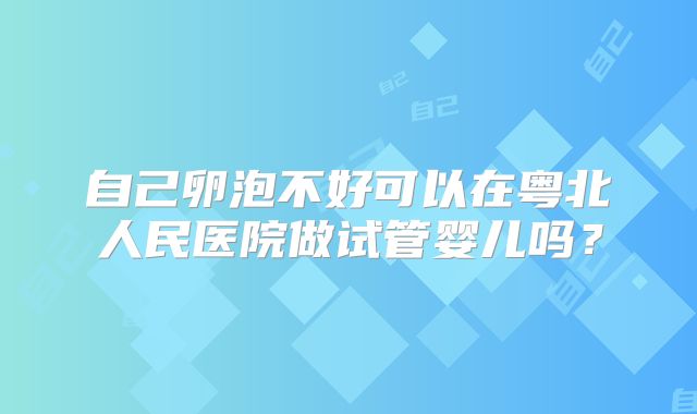 自己卵泡不好可以在粤北人民医院做试管婴儿吗?