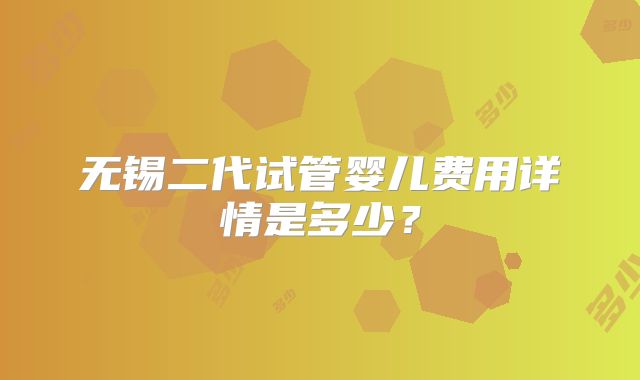 无锡二代试管婴儿费用详情是多少？