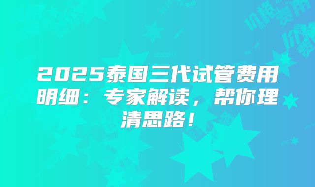2025泰国三代试管费用明细:专家解读,帮你理清思路!