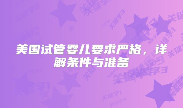 美国试管婴儿要求严格，详解条件与准备